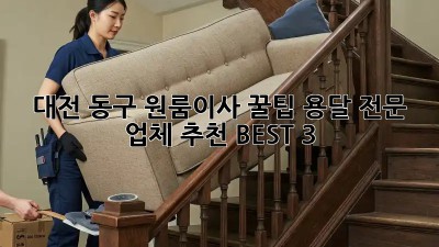 대전 동구 원룸이사 꿀팁🍯 용달 전문 업체 추천 BEST 3!